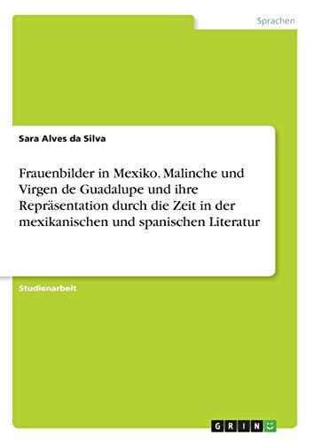 Frauenbilder in Mexiko. Malinche und Virgen de Guadalupe und ihre Repräsentation durch die Zeit in der mexikanischen und spanischen Literatur