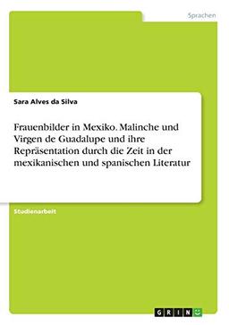 Frauenbilder in Mexiko. Malinche und Virgen de Guadalupe und ihre Repräsentation durch die Zeit in der mexikanischen und spanischen Literatur