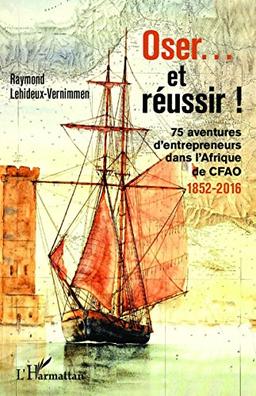 Oser... et réussir ! : 75 aventures d'entrepreneurs dans l'Afrique de CFAO : 1852-2016