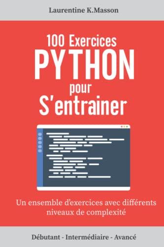 100 Exercices Python pour s'entrainer: Un ensemble d'exercices avec différents niveaux de complexité | Débutant - Intermédiaire - Avancé | Exercices corrigés pour tous les niveaux