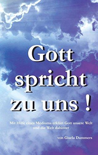 Gott spricht zu uns!: Mit Hilfe eines Mediums erklärt Gott uns die Welt und die Welt dahinter