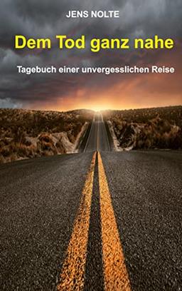 Dem Tod ganz nahe: Tagebuch einer unvergesslichen Reise