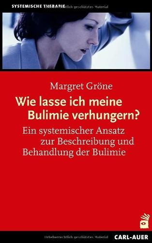 Wie lasse ich meine Bulimie verhungern?: Ein systemischer Ansatz zur Beschreibung und Behandlung der Bulimie