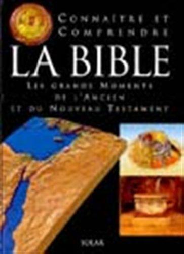 Connaître et comprendre la Bible : les grands moments de l'Ancien et du Nouveau Testament