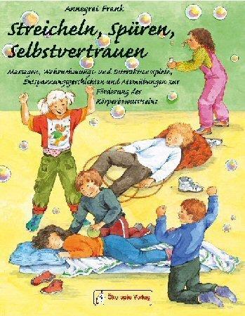 Streicheln, spüren, selbstvertrauen: Massagen, Wahrnehmungs- und Interaktionsspiele, Entspannungsgeschichten und Atemübungen zur Förderung des Körperbewusstseins