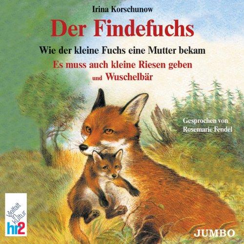 Der Findefuchs. CD: Wie der kleine Fuchs eine Mutter bekam. Es muss auch kleine Riesen geben und Wuschelbär