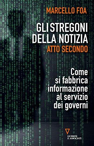 Gli Stregoni Della Notizia. Atto Secondo. Come Si Fabbrica Informazione Al Servizio Dei Governi