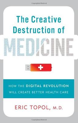 The Creative Destruction of Medicine: How the Digital Revolution Will Create Better Health Care