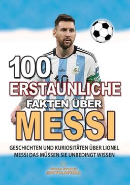 100 ERSTAUNLICHE FAKTEN ÜBER MESSI: Geschichten Und Kuriositäten Über Lionel Messi Das Müssen Sie Unbedingt Wissen (ERSTAUNLICHE FAKTEN GESCHICHTEN UND KURIOSITÄTEN)