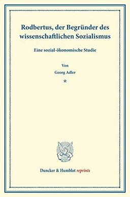 Rodbertus.: der Begründer des wissenschaftlichen Sozialismus. Eine sozial-ökonomische Studie. (Duncker & Humblot reprints)