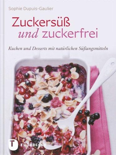 Zuckersüß und Zuckerfrei - Kuchen und Desserts mit natürlichen Süßungsmitteln