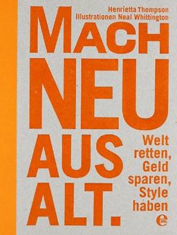 Mach neu aus Alt: Welt retten, Geld sparen, Style haben