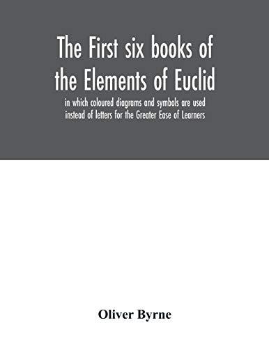 The first six books of the Elements of Euclid, in which coloured diagrams and symbols are used instead of letters for the Greater Ease of Learners