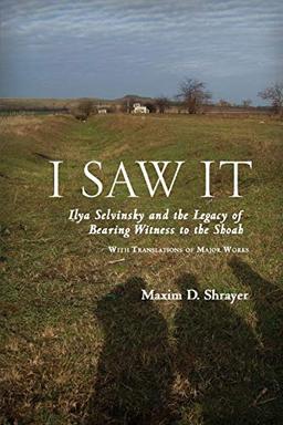 I Saw It: Ilya Selvinsky and the Legacy of Bearing Witness to the Shoah (Studies in Russian and Slavic Literatures, Cultures, and History)