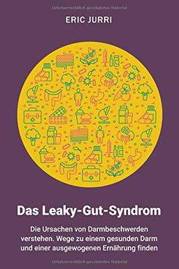 Das Leaky-Gut-Syndrom: Die Ursachen von Darmbeschwerden verstehen. Wege zu einem gesunden Darm und einer ausgewogenen Ernährung finden