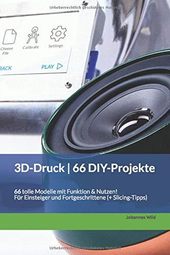 3D-Druck | 66 DIY-Projekte: 66 tolle Modelle mit Funktion & Nutzen! Für Einsteiger und Fortgeschrittene (+ Slicing-Tipps)