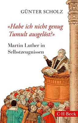 'Habe ich nicht genug Tumult ausgelöst?': Martin Luther in Selbstzeugnissen