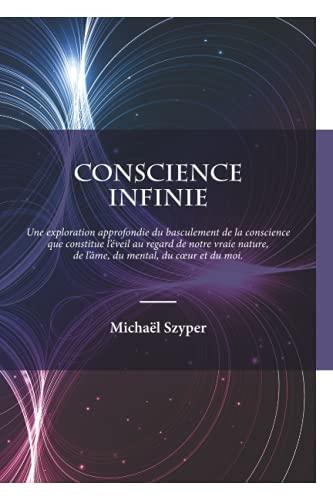 Conscience Infinie: Une exploration approfondie du basculement de la conscience que constitue l'éveil au regard de notre vraie nature, de l'âme, du coeur, du mental et du moi