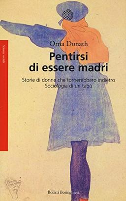 Pentirsi di essere madri. Storie di donne che tornerebbero indietro. Sociologia di un tabù (Saggi. Scienze sociali)