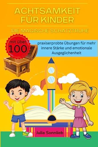 Achtsamkeit für Kinder: Die magische Schatztruhe mit über 100 spielerische und praxiserprobten Übungen um Kinder auf dem Pfad der inneren Ruhe und emotionalen Stärke zu begleiten