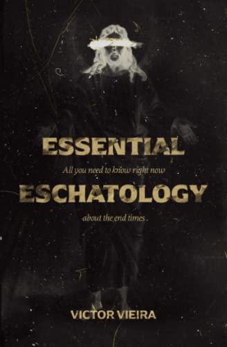 Essential Eschatology: Everything you need to know now about the end times