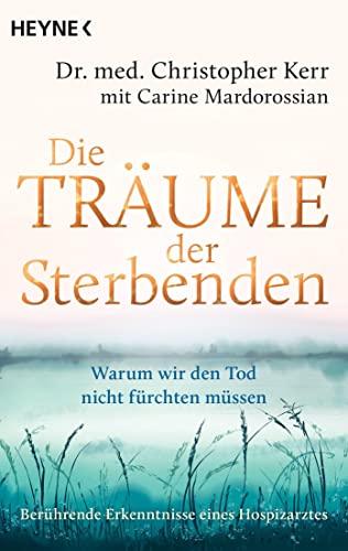 Die Träume der Sterbenden: Warum wir den Tod nicht fürchten müssen. Berührende Erkenntnisse eines Hospizarztes