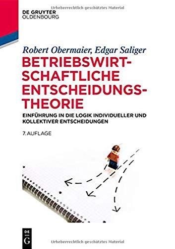 Betriebswirtschaftliche Entscheidungstheorie: Einführung in die Logik individueller und kollektiver Entscheidungen (De Gruyter Studium)