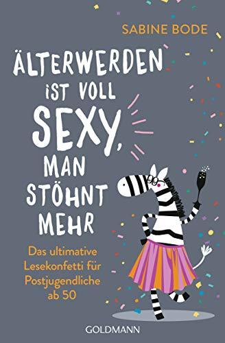 Älterwerden ist voll sexy, man stöhnt mehr: Das ultimative Lesekonfetti für Postjugendliche ab 50