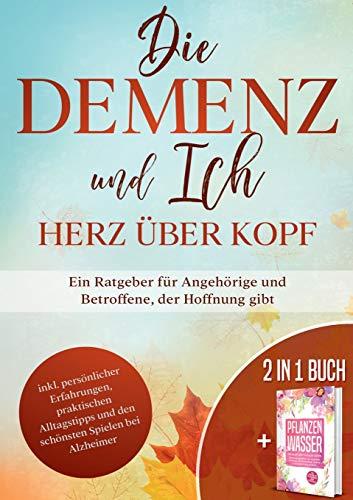 Die Demenz und Ich - Herz über Kopf: Ein Ratgeber für Angehörige und Betroffene, der Hoffnung gibt