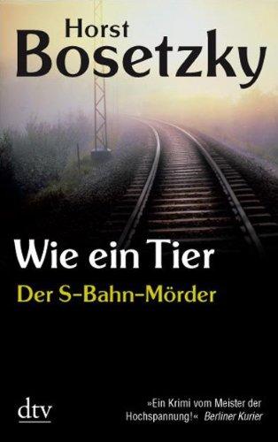 Wie ein Tier: Der S-Bahn-Mörder Dokumentarischer Roman