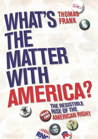 What's The Matter With America?: The Resistible Rise of the American Right: The Resistable Rise of the American Right