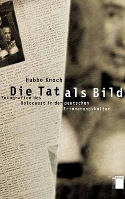 Die Tat als Bild. Fotografien des Holocaust in der deutschen Erinnerungskultur