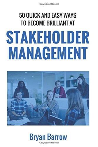 Stakeholder Management: 50 Ways That you can Become Brilliant at Project Stakeholder Management, or How to Engage, Inspire and Manage Even Difficult Stakeholders