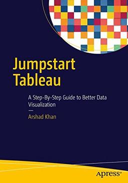 Jumpstart Tableau: A Step-By-Step Guide to Better Data Visualization