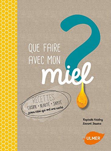 Que faire avec mon miel ? : recettes cuisine, beauté, santé pour ceux qui ont une ruche