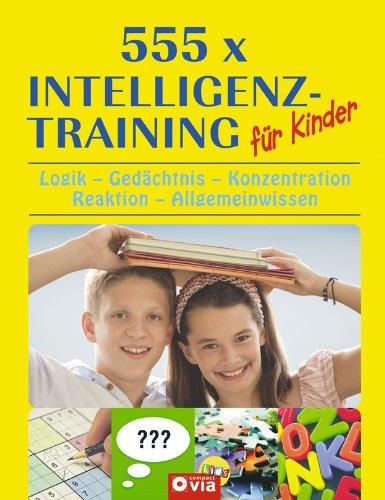 555 x Intelligenztraining für Kinder: Logik-Gedächtnis-Konzentration-Wahrnehmung-Allgemeinwissen