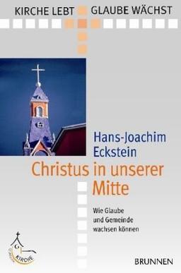 Christus in unserer Mitte: Wie Glaube und Gemeinde wachsen können (Kirche lebt - Glaube wächst)