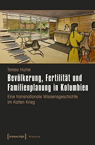 Bevölkerung, Fertilität und Familienplanung in Kolumbien: Eine transnationale Wissensgeschichte im Kalten Krieg (Histoire)