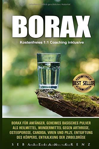 Borax: Borax für Anfänger, geheimes basisches Pulver als Heilmittel, Wundermittel gegen Arthrose, Osteoporose, Candida, Viren und Pilze, Entgiftung des Körpers, Entkalkung der Zirbeldrüse