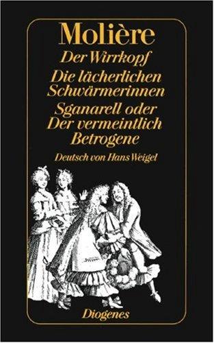 Der Wirrkopf. Die lächerlichen Schwärmerinnen. Sganarell oder Der vermeintlich Betrogene