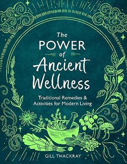 The Power of Ancient Wellness: Traditional Remedies and Activities for Modern Living (Mind Body Spirit)