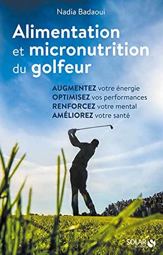 Alimentation et micronutrition du golfeur : augmentez votre énergie, optimisez vos performances, renforcez votre mental, améliorez votre santé : guide pratique pour nourrir sa performance