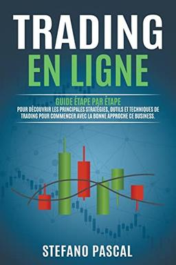 TRADING EN LIGNE: Guide étape par étape pour découvrir les principales stratégies, outils et techniques de trading pour commencer avec la bonne approche de ce Business.