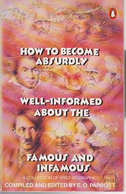 How to Become Absurdly Well-informed about the Famous and Infamous: A Collection of Brief Biographies