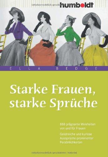 Starke Frauen, starke Sprüche. 888 prägnante Weisheiten von und für Frauen. Geistreiche und kuriose Aussprüche prominenter Persönlichkeiten