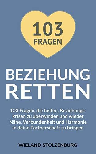 Beziehung retten: 103 Fragen, die helfen, Beziehungskrisen zu überwinden und wieder Nähe, Verbundenheit und Harmonie in deine Partnerschaft zu bringen