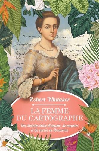 La femme du cartographe : une histoire vraie d'amour, de meurtre et de survie en Amazonie