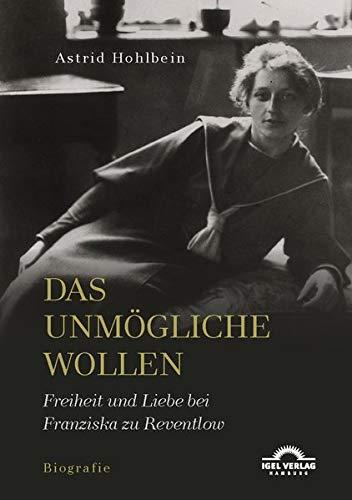 Das Unmögliche wollen. Freiheit und Liebe bei Franziska zu Reventlow: Biografie