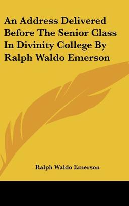 An Address Delivered Before The Senior Class In Divinity College By Ralph Waldo Emerson