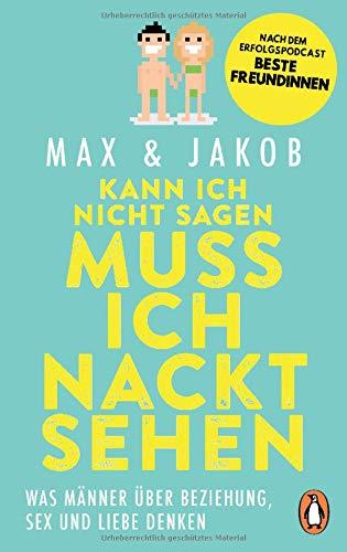 Kann ich nicht sagen, muss ich nackt sehen: Was Männer über Beziehung, Sex und Liebe denken – Nach dem Erfolgspodcast BESTE FREUNDINNEN